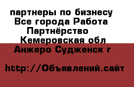 партнеры по бизнесу - Все города Работа » Партнёрство   . Кемеровская обл.,Анжеро-Судженск г.